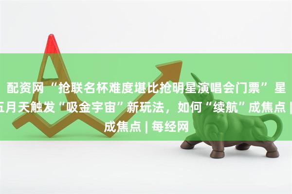 配资网 “抢联名杯难度堪比抢明星演唱会门票” 星巴克×五月天触发“吸金宇宙”新玩法，如何“续航”成焦点 | 每经网