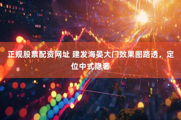 正规股票配资网址 建发海晏大门效果图路透，定位中式隐奢