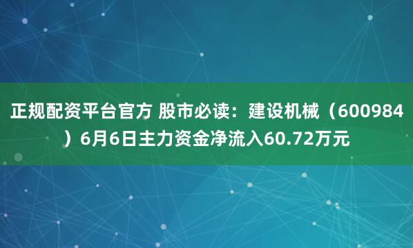 正规配资平台官方 股市必读：建设机械（600984）6月6日主力资金净流入60.72万元