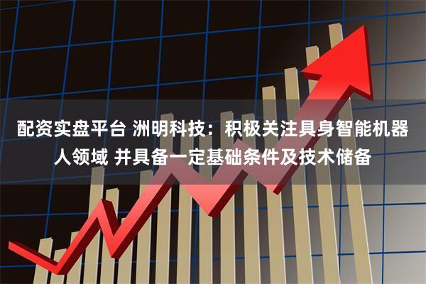 配资实盘平台 洲明科技：积极关注具身智能机器人领域 并具备一定基础条件及技术储备